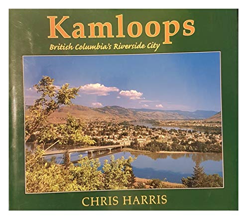Stock image for KAMLOOPS: BRITISH COLUMBIA'S RIVERSIDE CITY for sale by ThriftBooks-Dallas
