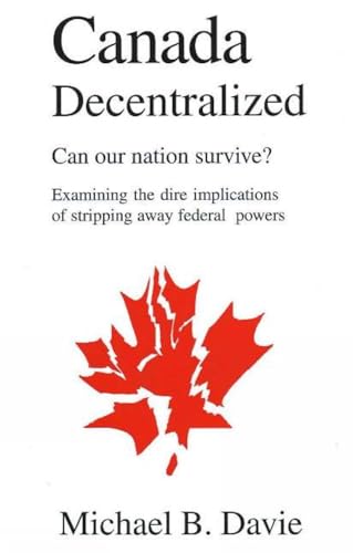 Imagen de archivo de Canada Decentralized : Can Our Nation Survive? Examining the Dire Implications of Stripping Away Federal Powers a la venta por Hay-on-Wye Booksellers
