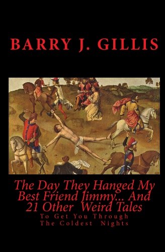 The Day They Hanged My Best Friend Jimmy... And 21 Other Weird Tales: To Get You Through The Coldest Nights (9780968593776) by Gillis, Barry J.; Lovecraft, H. P.; Poe, Edgar Allan; Shelley, Mary; Bierce, Ambrose; Blackwood, Algernon; Doyle, Sir Arthur Conan; Gaskell,...