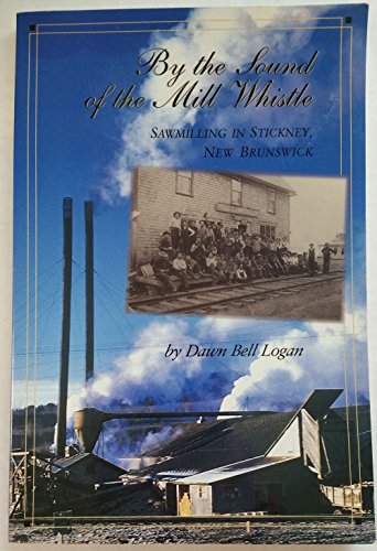 9780968614006: By the sound of the mill whistle: Sawmilling in Stickney, New Brunswick