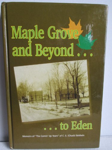 9780968741009: Maple Grove and Beyond.to Eden Memoirs of "The Comin' Up Years" of C.S. (Chuck) Baldwin