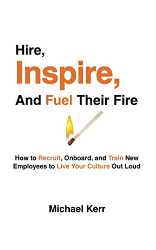 Stock image for Hire, Inspire, And Fuel Their Fire: How to Recruit, Onboard, and Train New Employees to Live Your Culture Out Loud for sale by BooksRun