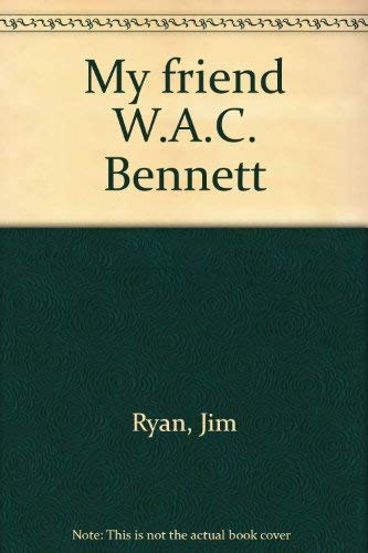My friend W.A.C. Bennett (9780969032908) by Ryan, Jim