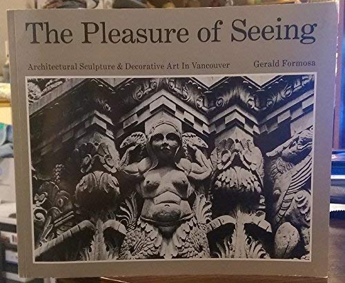 Imagen de archivo de The Pleasure of Seeing - Architectural Sculpture & Decorative Art in Vancouver a la venta por Vancouver Books