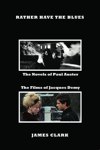 Rather Have the Blues: The Novels of Paul Auster, the Films of Jacques Demy (9780969062448) by Clark, James