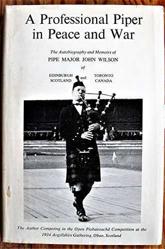 Stock image for A PROFESSIONAL PIPER IN PEACE AND WAR: The Autobiography of Pipe Major John Wilson of Edinburgh, Scotland, and Toronto, Canada for sale by monobooks