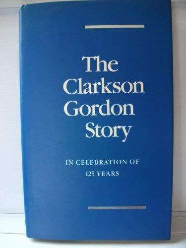The Clarkson Gordon Story: In Celebration of 125 Years - MACKENZIE, David