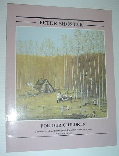 9780969118046: For Our Children: a Series of Paintings Depicting Easrly Ukrainian Pioneer Settlement in Western Canada