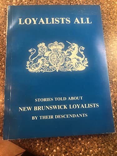 Stock image for Loyalists All : Stories Told About New Brunswick Loyalists By Their Descendants for sale by Alexander Books (ABAC/ILAB)