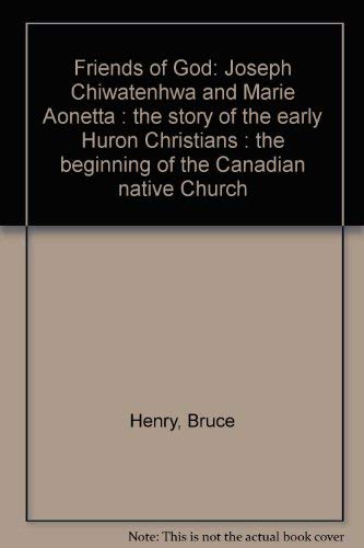 Friends of God: Joseph Chiwatenhwa and Marie Aonetta : the story of the early Huron Christians, the beginning of the Canadian native church (9780969278740) by Henry, Bruce