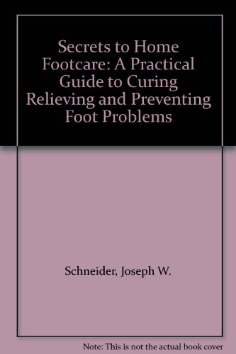 Secrets to Home Footcare: A Practical Guide to Curing Relieving and Preventing Foot Problems (9780969347002) by Schneider, Joseph W.