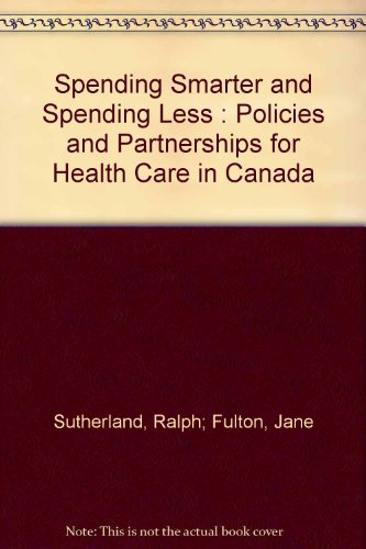 Spending Smarter and Spending Less : Policies and Partnerships for Health Care in Canada