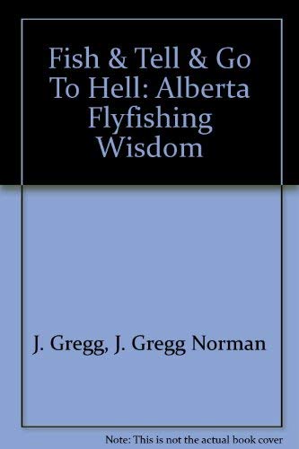Stock image for Fish & Tell & Go To Hell: Alberta Flyfishing Wisdom for sale by BookHolders