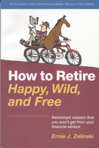 Imagen de archivo de How to Retire Happy, Wild, and Free : Retirement Wisdom That You Won't Get from Your Financial Advisor a la venta por Better World Books: West