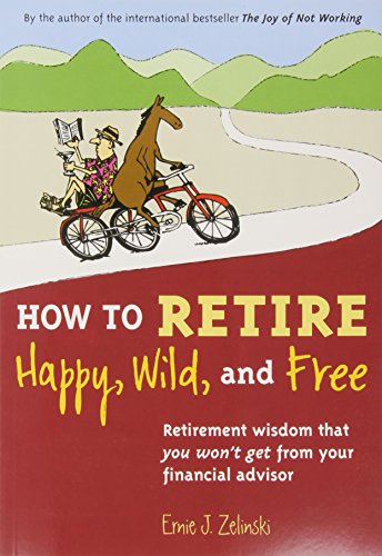 Imagen de archivo de How to Retire Happy, Wild, and Free: Retirement Wisdom That You Won't Get from Your Financial Advisor a la venta por Dream Books Co.