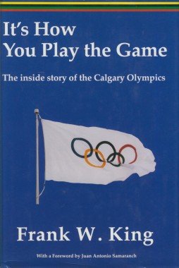 IT`S HOW YOU PLAY the GAME: The Inside Story of the Calgary Olympics. (SIGNED BY AUTHOR)