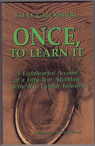 Once, to Learn It: A Lighthearted Account of a Fifty Year Adventure in the B.C. Lumber Industry