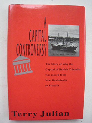9780969431626: A capital controversy: The story of why the capital of British Columbia was moved from New Westminster to Victoria