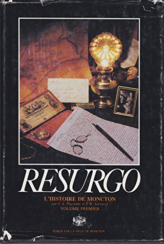 Stock image for Resurgo: Volume 1 and Volume 2 L'Histoire De Moncton Depuis Les Debuts De L'Agglomeration Jusqu'a Son Accession Au Statut De Grande Ville En 1890. for sale by B-Line Books