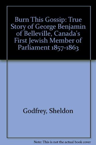 9780969510208: Burn This Gossip: True Story of George Benjamin of Belleville, Canada's First Jewish Member of Parliament 1857-1863