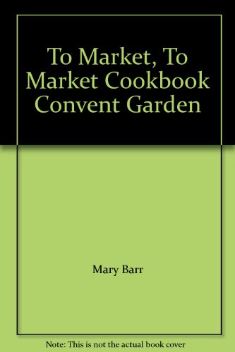 To Market, To Market Cookbook Convent Garden (9780969553700) by Mary Barr