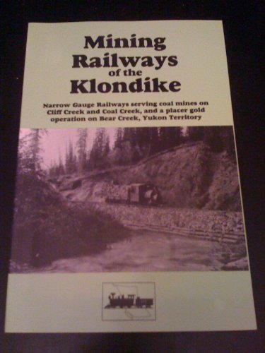 Mining railways of the Klondike: Narrow gauge railways serving coal mines on Cliff Creek and Coal Creek, and a placer gold operation on Bear Creek, Yukon Territory, 1899 to 1918 (B.C. rail guide) (9780969763345) by Johnson, Eric L