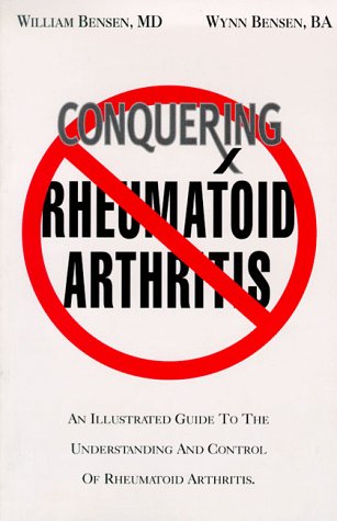 Conquering Rheumatoid Arthritis: An Illustrated Guide to Understanding the Treatment and Control of Rheumatoid Arthritis (EMPOWERING PRESS SERIES) (9780969778189) by William MD Bensen; Wynn Bensen; Martin Atkinson; Benson B.A., Wynn; Benson M.D., William