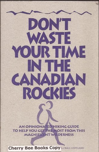 Imagen de archivo de Dont Waste Your Time in the Canadian Rockies: An Opinionated Hiking Guide to Help You Get the Most from This Magnificent Wilderness a la venta por Zoom Books Company