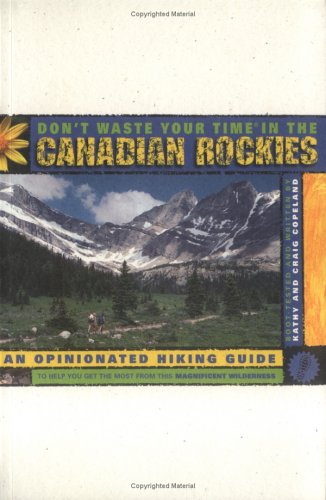 9780969801641: Don't Waste Your Time in the Canadian Rockies: An Opinionated Hiking Guide to Help You Get the Most from This Magnificent Wilderness