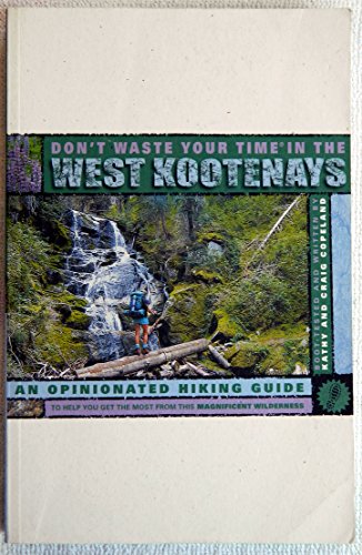 9780969801696: Don't Waste Your Time in the West Kootenays : An Opinionated Hiking Guide to Help You Get the Most from This Magnificent Wilderness