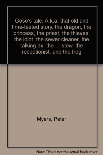 Goso's tale: A.k.a. that old and time-tested story, the dragon, the princess, the priest, the thieves, the idiot, the sewer cleaner, the talking ax, ... stew, the receptionist, and the frog (9780969928102) by Myers, Peter