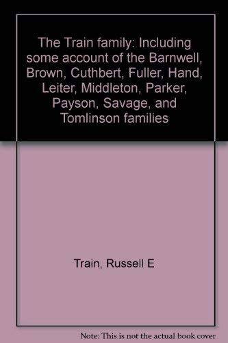 Imagen de archivo de The Train Family; Including Some Account of the Barnwell, Brown, Cuthbert, Fuller, Hand, Leiter, Middleton, Parker, Payson, Savage, and Tomlinson Families a la venta por McBlain Books, ABAA