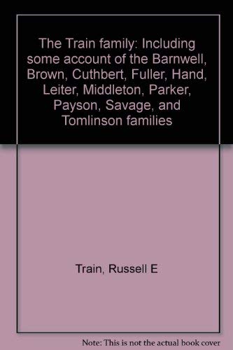 Stock image for The Train Family; Including Some Account of the Barnwell, Brown, Cuthbert, Fuller, Hand, Leiter, Middleton, Parker, Payson, Savage, and Tomlinson Families for sale by McBlain Books, ABAA