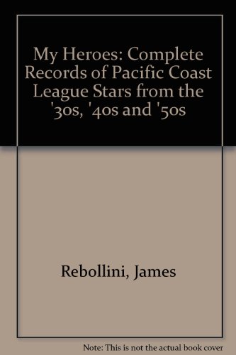 My Heroes: Complete Records of Pacific Coast League Stars from the '30s, '40s and '50s