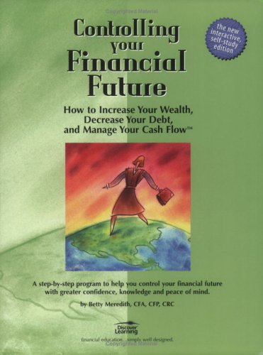 9780970222077: Controlling Your Financial Future: How to Increase Your Wealth, Decrease Your Debt, and Manage Your Cash Flow : A Step-By-Step Program to Help You Control Your Financial Future With gre