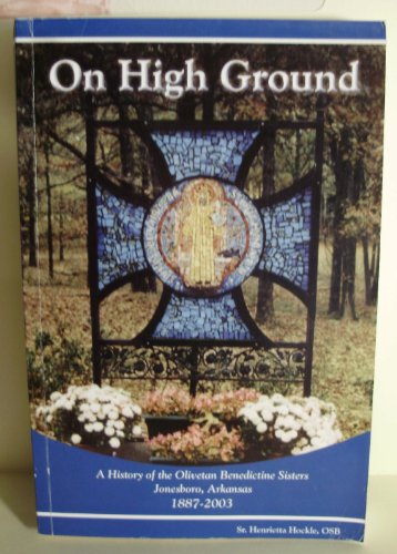 On High Ground. A History of the Olivetan Benedictine Sisters Jonesboro, Arkansas 1887-2003