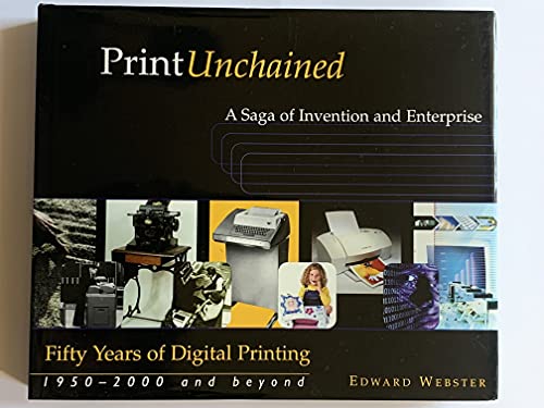 Print Unchained: Fifty Years Of Digital Printing, 1950-2000 And Beyond: A Saga Of Invention And E...