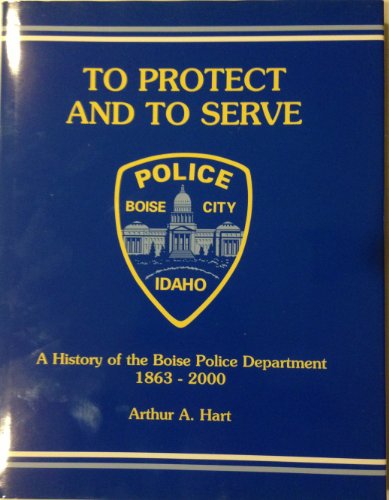 To Protect and to Serve; A History of the Boise Police Department, 1863 - 2000