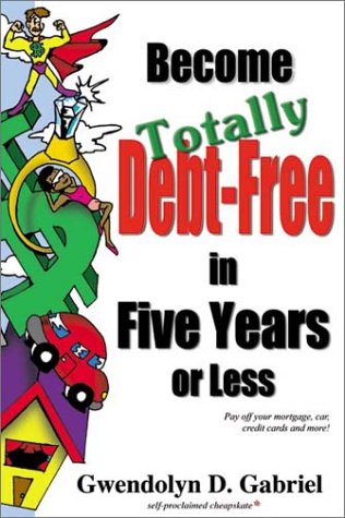 9780970302205: Become Totally Debt-Free in Five Years or Less: Pay Off Your Mortgage, Car, Credit Cards and More!