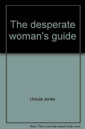 The desperate woman's guide: An illustrated manual of pick-up techniques guaranteed to "peak" a man's interest! (9780970334800) by Jones, Ursula