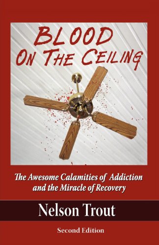 Stock image for Blood on the Ceiling: The Awesome Calamities of Addiction and the Miracle of Recovery for sale by Lucky's Textbooks