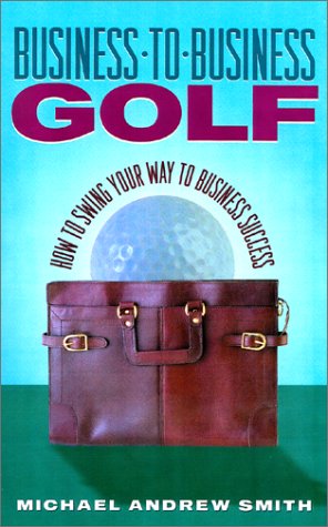 Imagen de archivo de Business-to-Business Golf : How to Swing Your Way to Business Success a la venta por Better World Books