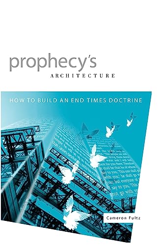 Prophecy's Architecture How to Build an EndTimes Doctrine - Cameron Fultz