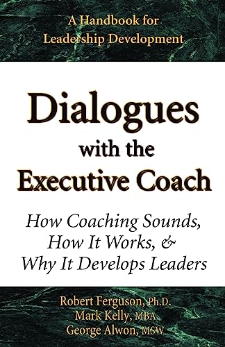 Dialogues with the Executive Coach: How Coaching Sounds, How It Works, and Why It Develops Leaders (9780970460677) by Kelly, Mark; Alwon, George; Ferguson Ph.D., Robert