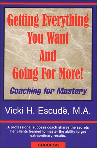 Getting Everything You Want and Going for More! Coaching for Mastery - Escude, Vicki H.