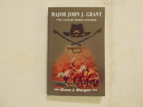 Stock image for Major John J. Grant - 7th Cavalry Horse Soldier by Glenn J. Morgan for sale by Books From California