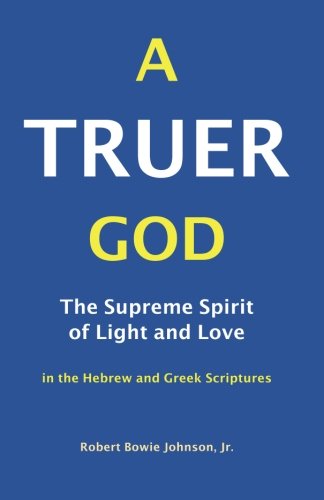 Imagen de archivo de A Truer God: The Supreme Spirit of Light and Love in the Hebrew and Greek Scriptures a la venta por Patrico Books