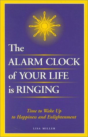 The Alarm Clock of Your Life is Ringing: Time to Wake up to Happiness and Enlightenment (2nd Edition) (9780970609212) by Miller, Lisa