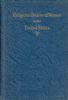 Imagen de archivo de RELIGIOUS ORDERS OF WOMEN IN THE UNITED STATES Catholic: Accounts of Their Origin, Works, and Most Important Institutions, Interwoven with Histories of Many Famous Foundresses a la venta por Riverow Bookshop