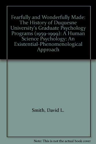Fearfully and Wonderfully Made: The History of Duquesne University's Graduate Psychology Programs (1959-1999): A Human Science Psychology: An Existential-Phenomenological Approach (9780970688620) by Smith, David L.